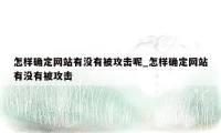 怎样确定网站有没有被攻击呢_怎样确定网站有没有被攻击