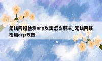 无线网络检测arp攻击怎么解决_无线网络检测arp攻击