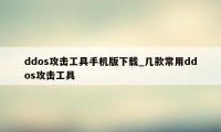 ddos攻击工具手机版下载_几款常用ddos攻击工具