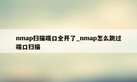 nmap扫描端口全开了_nmap怎么跳过端口扫描