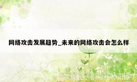 网络攻击发展趋势_未来的网络攻击会怎么样