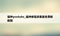 猫神youtube_猫神邮箱采集器免费破解版