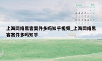 上海网络黑客案件多吗知乎视频_上海网络黑客案件多吗知乎