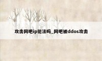 攻击网吧ip犯法吗_网吧被ddos攻击