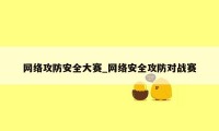 网络攻防安全大赛_网络安全攻防对战赛