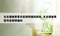 女主播被黑客攻击视频播放网站_女主播被黑客攻击视频播放