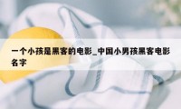 一个小孩是黑客的电影_中国小男孩黑客电影名字