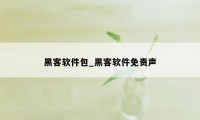 黑客软件包_黑客软件免责声