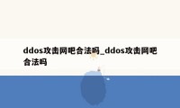 ddos攻击网吧合法吗_ddos攻击网吧合法吗