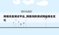 网络攻击测试平台_网络攻防测试网站排名优化