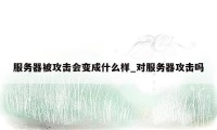 服务器被攻击会变成什么样_对服务器攻击吗