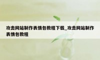 攻击网站制作表情包教程下载_攻击网站制作表情包教程