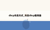 dhcp攻击方式_攻击dhcp服务器