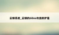 云梯系统_云梯的ddos攻击防护是