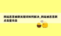 网站恶意被刷关键词如何解决_网站被恶意刷点击量攻击