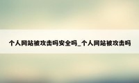 个人网站被攻击吗安全吗_个人网站被攻击吗