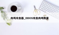 肉鸡攻击器_DDOS攻击肉鸡数量