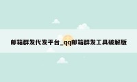 邮箱群发代发平台_qq邮箱群发工具破解版