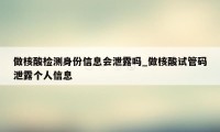 做核酸检测身份信息会泄露吗_做核酸试管码泄露个人信息