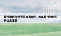 教师招聘作弊容易被发现吗_怎么看待教师招聘信息泄露