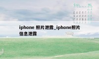 iphone 照片泄露_iphone照片信息泄露