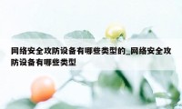 网络安全攻防设备有哪些类型的_网络安全攻防设备有哪些类型