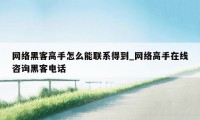 网络黑客高手怎么能联系得到_网络高手在线咨询黑客电话