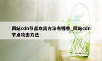 网站cdn节点攻击方法有哪些_网站cdn节点攻击方法