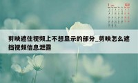 剪映遮住视频上不想显示的部分_剪映怎么遮挡视频信息泄露