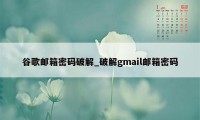 谷歌邮箱密码破解_破解gmail邮箱密码