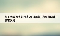 为了防止黑客的侵害,可以采取_为有效防止黑客入侵