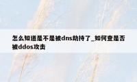 怎么知道是不是被dns劫持了_如何查是否被ddos攻击