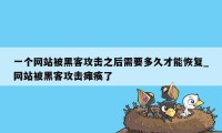 一个网站被黑客攻击之后需要多久才能恢复_网站被黑客攻击瘫痪了