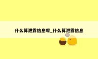 什么算泄露信息呢_什么算泄露信息