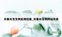 长春长生生物处理结果_长春长生物网站攻击