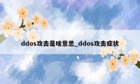 ddos攻击是啥意思_ddos攻击症状