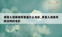 黑客入侵美俄军事是什么电影_黑客入侵美军防空网的电影