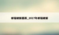 邮箱破解最新_2017年邮箱破解