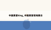 中国黑客king_中国黑客现场展示