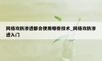 网络攻防渗透都会使用哪些技术_网络攻防渗透入门