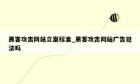 黑客攻击网站立案标准_黑客攻击网站广告犯法吗