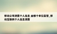 移动公司泄露个人信息 由哪个单位监管_移动互联网个人信息泄露