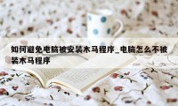 如何避免电脑被安装木马程序_电脑怎么不被装木马程序