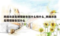 网络攻击处理措施包括什么和什么_网络攻击处理措施包括什么