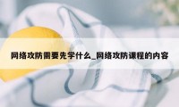 网络攻防需要先学什么_网络攻防课程的内容