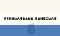 黑客网络防火墙怎么破解_黑客网络关防火墙