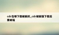 cdr在哪下载破解的_cdr破解版下载后要邮箱