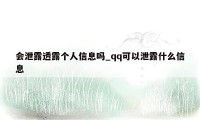 会泄露透露个人信息吗_qq可以泄露什么信息