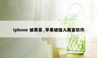 iphone 被黑客_苹果被植入黑客软件