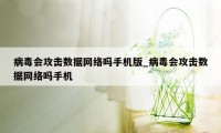 病毒会攻击数据网络吗手机版_病毒会攻击数据网络吗手机